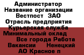 Администратор › Название организации ­ Вестпост, ЗАО › Отрасль предприятия ­ Курьерская служба › Минимальный оклад ­ 25 000 - Все города Работа » Вакансии   . Ненецкий АО,Красное п.